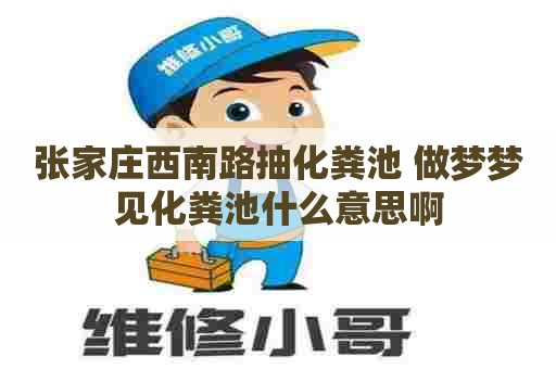 张家庄西南路抽化粪池 做梦梦见化粪池什么意思啊