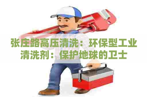 张庄路高压清洗:环保型工业清洗剂:保护地球的卫士 张庄路高压清洗:环保型工业清洗剂:保护地球的卫士