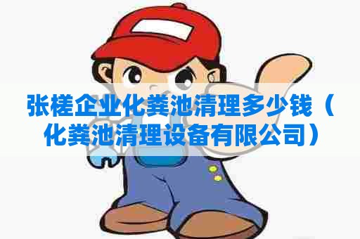 张槎企业化粪池清理多少钱（化粪池清理设备有限公司）