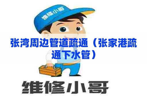 张湾周边管道疏通（张家港疏通下水管）
