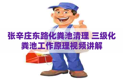 张辛庄东路化粪池清理 三级化粪池工作原理视频讲解