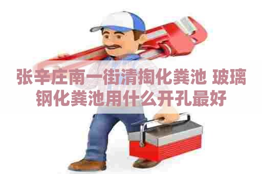 张辛庄南一街清掏化粪池 玻璃钢化粪池用什么开孔最好