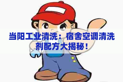 当阳工业清洗：宿舍空调清洗剂配方大揭秘！