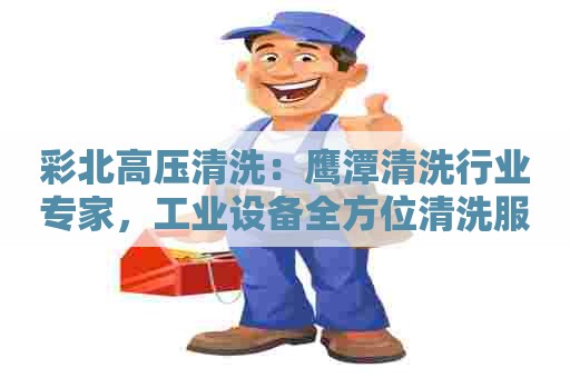 彩北高压清洗：鹰潭清洗行业专家，工业设备全方位清洗服务