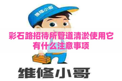 彩石路招待所管道清淤使用它有什么注意事项