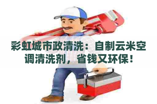 彩虹城市政清洗：自制云米空调清洗剂，省钱又环保！