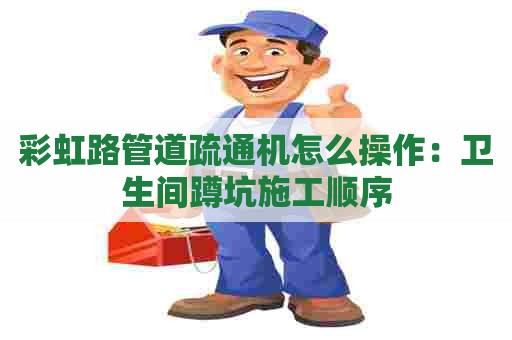 彩虹路管道疏通机怎么操作：卫生间蹲坑施工顺序