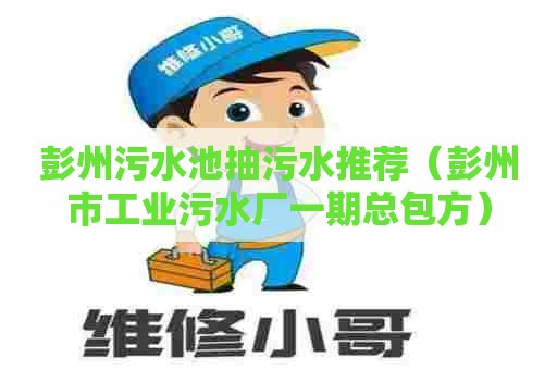 彭州污水池抽污水推荐（彭州市工业污水厂一期总包方）