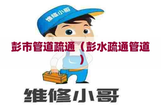 彭市管道疏通（彭水疏通管道）