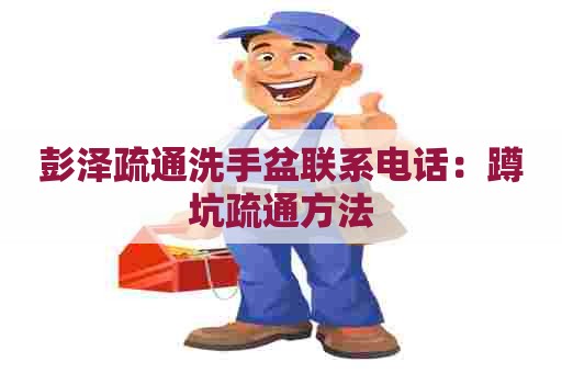 彭泽疏通洗手盆联系电话：蹲坑疏通方法