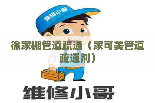 徐家棚管道疏通（家可美管道疏通剂）