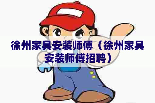 徐州家具安装师傅（徐州家具安装师傅招聘）