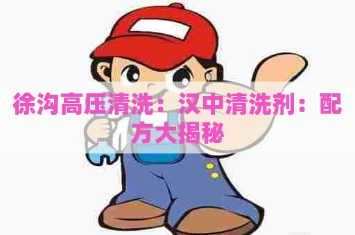 徐沟高压清洗：汉中清洗剂：配方大揭秘