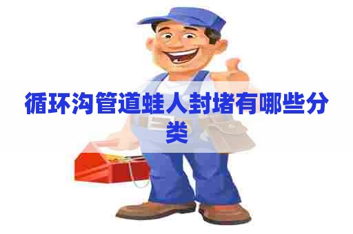 循环沟管道蛙人封堵有哪些分类