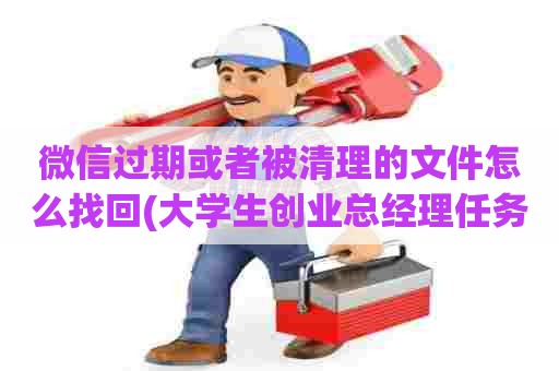 微信过期或者被清理的文件怎么找回(大学生创业总经理任务) 微信过期或者被清理的文件怎么找回(大学生创业总经理任务)