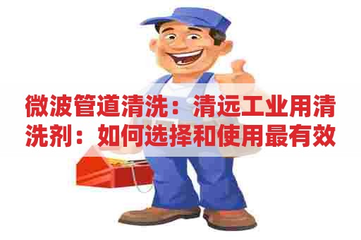 微波管道清洗：清远工业用清洗剂：如何选择和使用最有效的清洗剂？