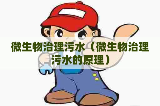 微生物治理污水（微生物治理污水的原理）