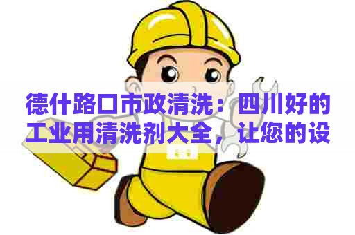 德什路口市政清洗：四川好的工业用清洗剂大全，让您的设备焕然一新
