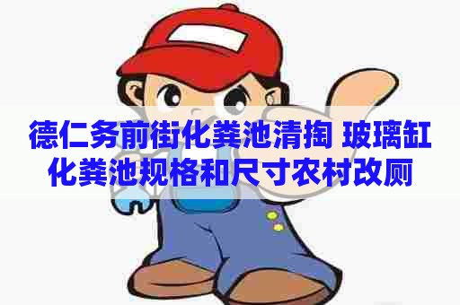 德仁务前街化粪池清掏 玻璃缸化粪池规格和尺寸农村改厕