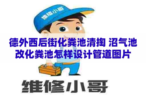 德外西后街化粪池清掏 沼气池改化粪池怎样设计管道图片