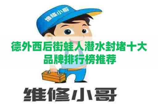 德外西后街蛙人潜水封堵十大品牌排行榜推荐