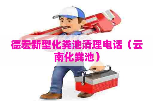 德宏新型化粪池清理电话（云南化粪池）