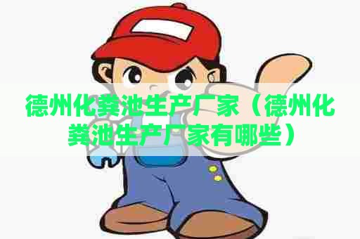 德州化粪池生产厂家（德州化粪池生产厂家有哪些）