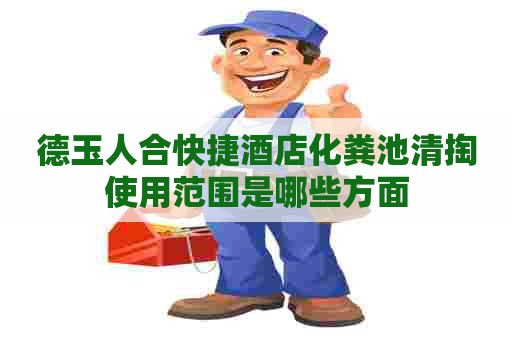 德玉人合快捷酒店化粪池清掏使用范围是哪些方面