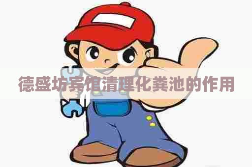 德盛坊宾馆清理化粪池的作用