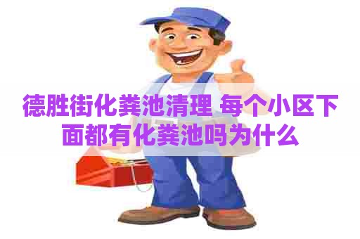德胜街化粪池清理 每个小区下面都有化粪池吗为什么