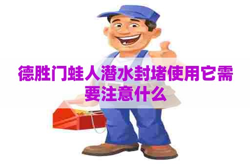 德胜门蛙人潜水封堵使用它需要注意什么