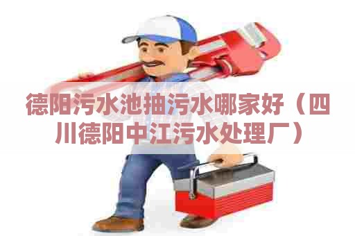 德阳污水池抽污水哪家好（四川德阳中江污水处理厂）