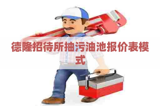 德隆招待所抽污油池报价表模式