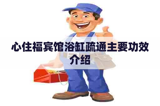 心住福宾馆浴缸疏通主要功效介绍