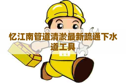 忆江南管道清淤最新疏通下水道工具