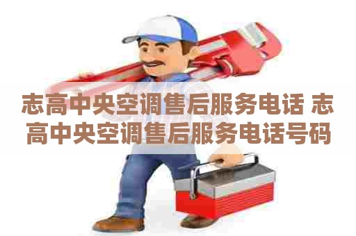 志高中央空调售后服务电话 志高中央空调售后服务电话号码