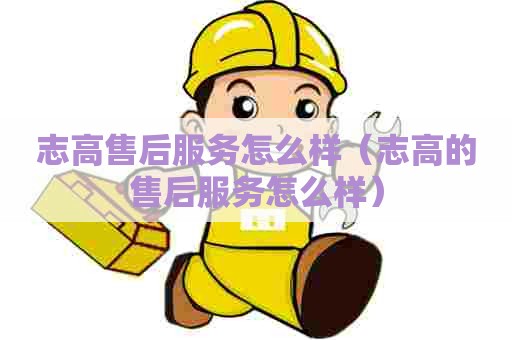 志高售后服务怎么样（志高的售后服务怎么样）