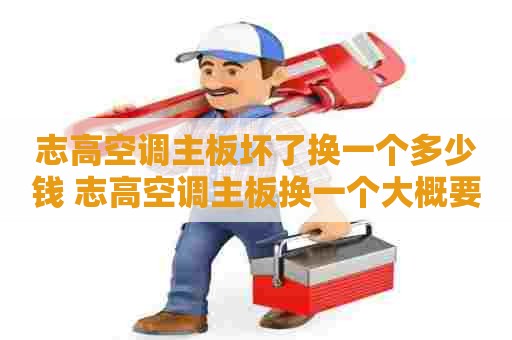 志高空调主板坏了换一个多少钱 志高空调主板换一个大概要多少钱