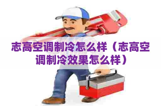 志高空调制冷怎么样（志高空调制冷效果怎么样）