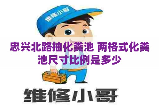 忠兴北路抽化粪池 两格式化粪池尺寸比例是多少