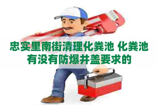 忠实里南街清理化粪池 化粪池有没有防爆井盖要求的