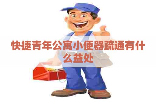快捷青年公寓小便器疏通有什么益处