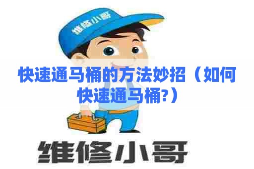快速通马桶的方法妙招(如何快速通马桶?) 快速通马桶的方法妙招(如何快速通马桶?)
