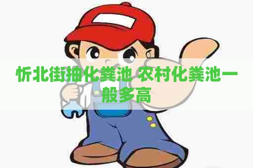 忻北街抽化粪池 农村化粪池一般多高