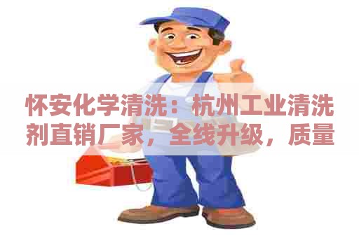 怀安化学清洗：杭州工业清洗剂直销厂家，全线升级，质量更优，价格更实！