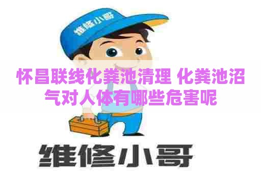 怀昌联线化粪池清理 化粪池沼气对人体有哪些危害呢