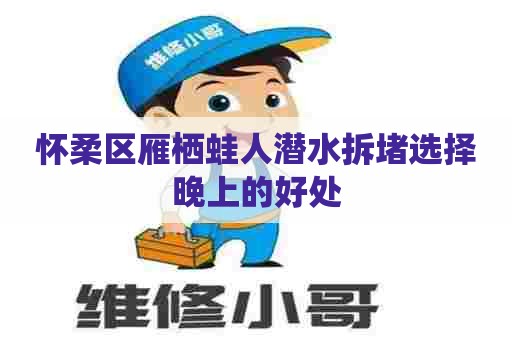 怀柔区雁栖蛙人潜水拆堵选择晚上的好处