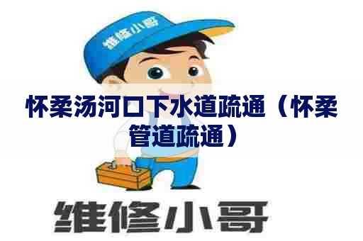 怀柔汤河口下水道疏通(怀柔管道疏通) 怀柔汤河口下水道疏通(怀柔管道疏通)