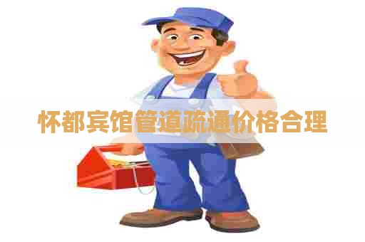 怀都宾馆管道疏通价格合理