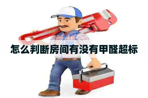 怎么判断房间有没有甲醛超标
